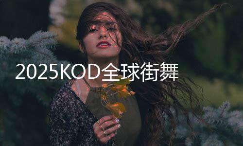 2025KOD全球街舞大賽落幕 街舞成為國(guó)際對(duì)話(huà)語(yǔ)言