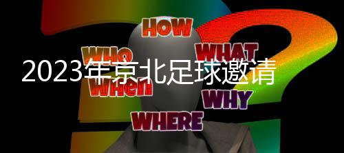 2023年京北足球邀請賽閉幕 引領(lǐng)大眾健康運(yùn)動(dòng)