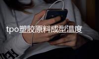tpo塑膠原料成型溫度
